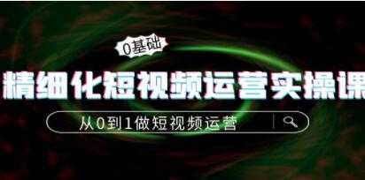 《精细化短视频运营实操课》